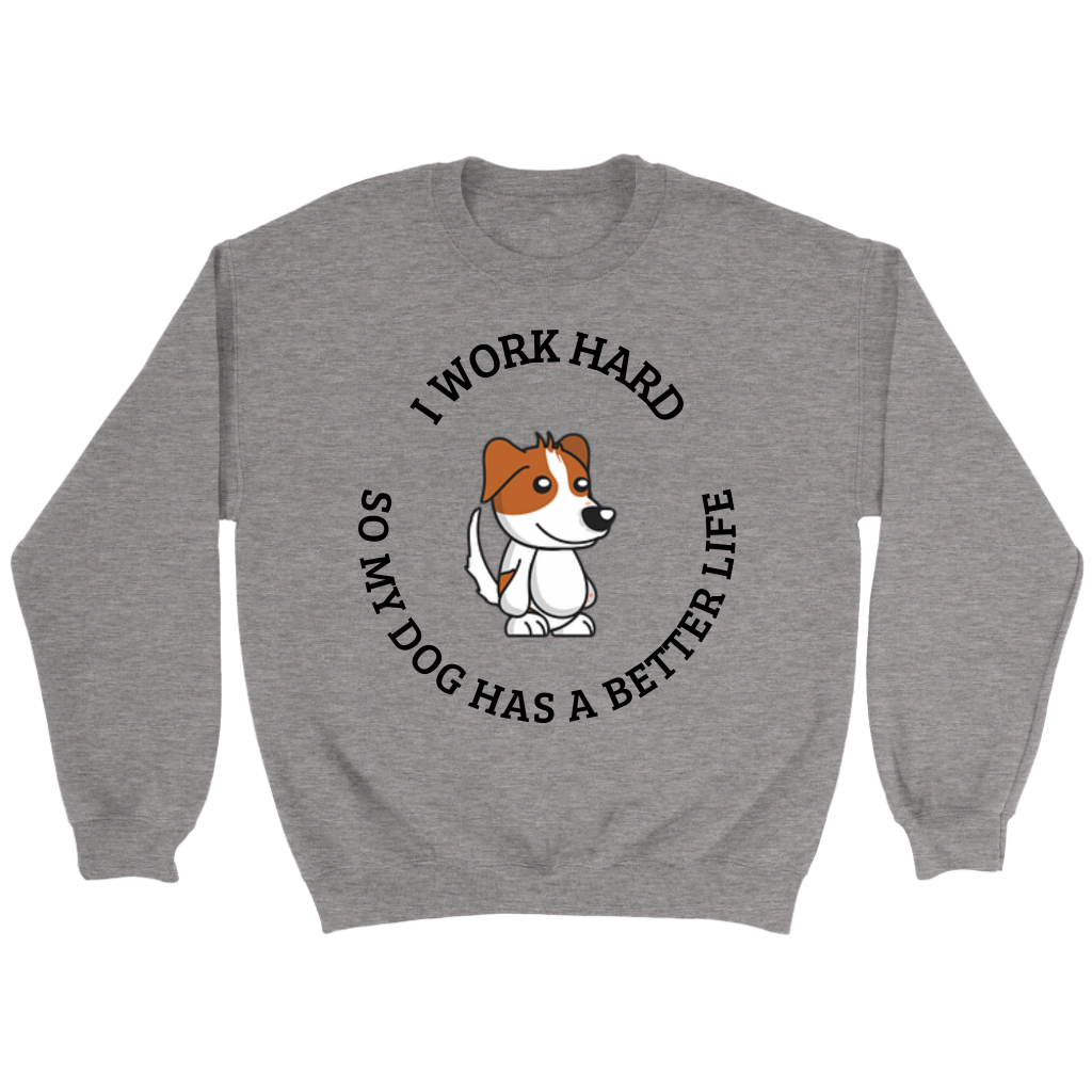 I Work Hard So My Dog Has A Better Life Sweatshirt